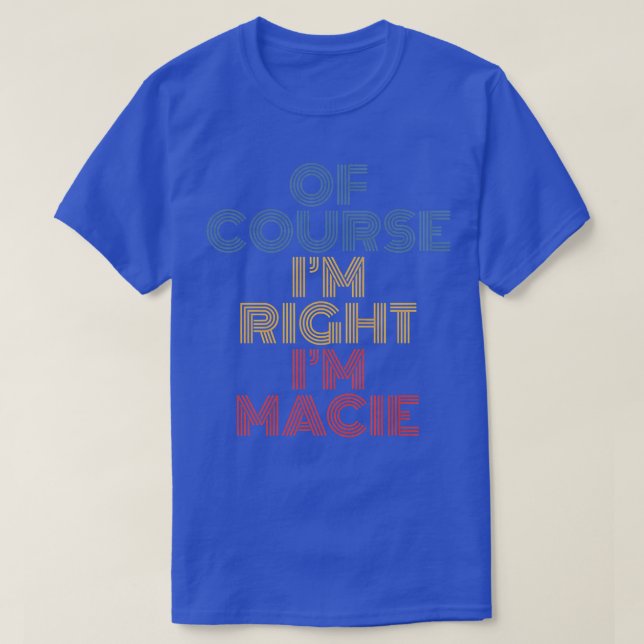 Oh Course I'm Right I'm Macie Personalized Name Fu T-Shirt (Design Front)