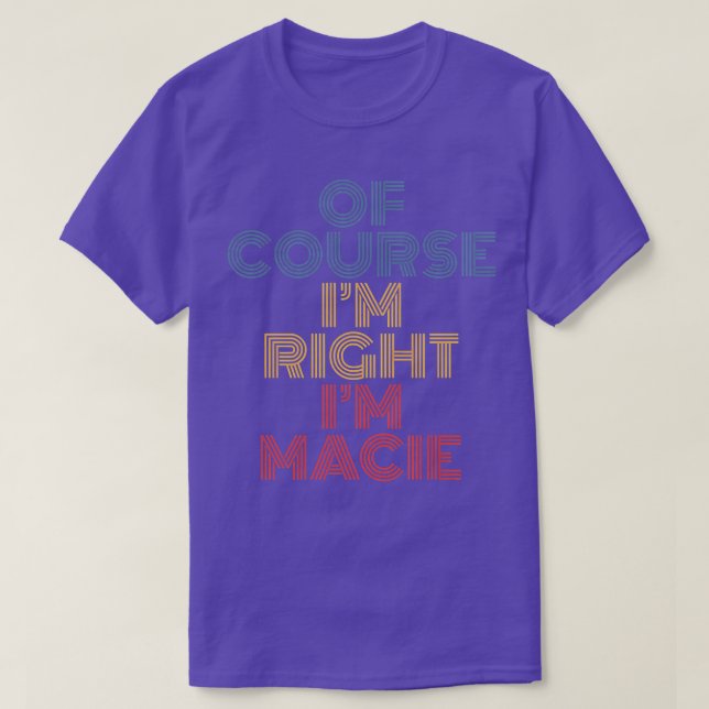 Oh Course I'm Right I'm Macie Personalized Name Fu T-Shirt (Design Front)