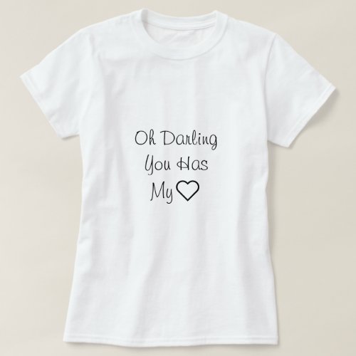 Oh darling You has my heart Love quote T_Shirt
