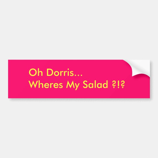 Oh Dorris...Wheres My Salad ?!? Bumper Sticker (Front)