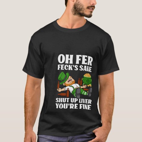 Oh Fer FeckS Sake Shut Up Liver YouRe Fine T_Shirt