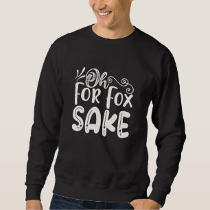 Oh for Fox Sake Funny Saying Sarcastic Pun Joke Sweatshirt