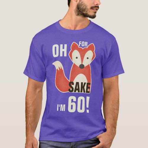 Oh For Fox Sake Im 60 T_Shirt