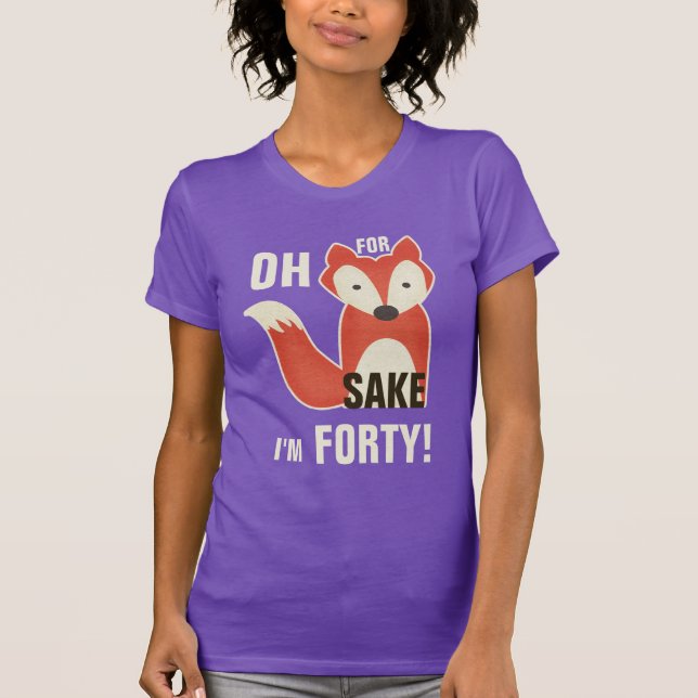 Oh, For Fox Sake I'm Forty! T-Shirt (Front)