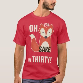 Oh  For Fox Sake I'm Thirty! T-shirt by GroovyGraphics at Zazzle