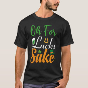 Oh for Lucks Sake Saint Patrick's Day T-Shirt