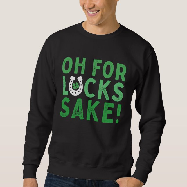 Oh for Lucks Sake  Shamrock C Cool St Patricks Day Sweatshirt (Front)