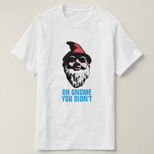 Oh Gnome You Didnt T_Shirt