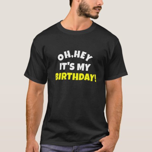 Oh Hey Its My Birthday Funny Cool Birthday Gift T_Shirt