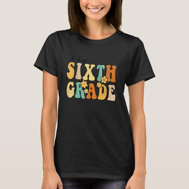 Oh Hey Sixth Grade Groovy Back to School Teachers  T-Shirt (Front)