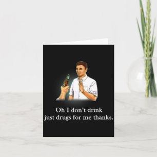Oh I Dont Drink Just Drugs For Me Thanks  Card