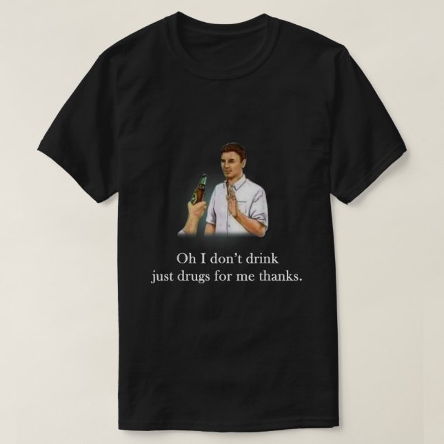 Oh I Dont Drink Just Drugs For Me Thanks  T-Shirt (Design Front)