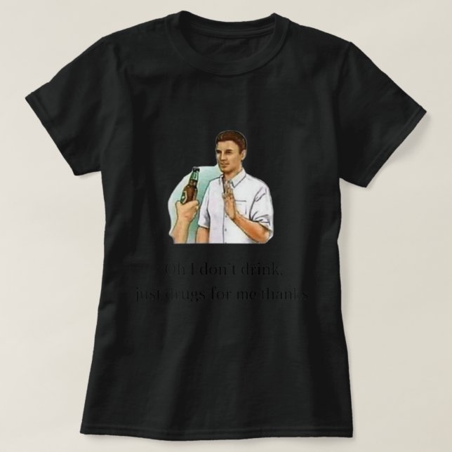 oh i don't drink just drugs for me thanks  T-Shirt (Design Front)