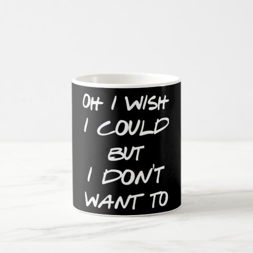 Oh I wish I could but I dont want to funny friend Coffee Mug