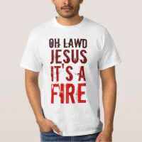oh lawd jesus its a fire
