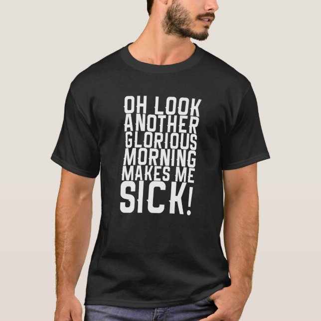 Oh Look Another Glorious Morning Makes Me Sick     T-Shirt (Front)