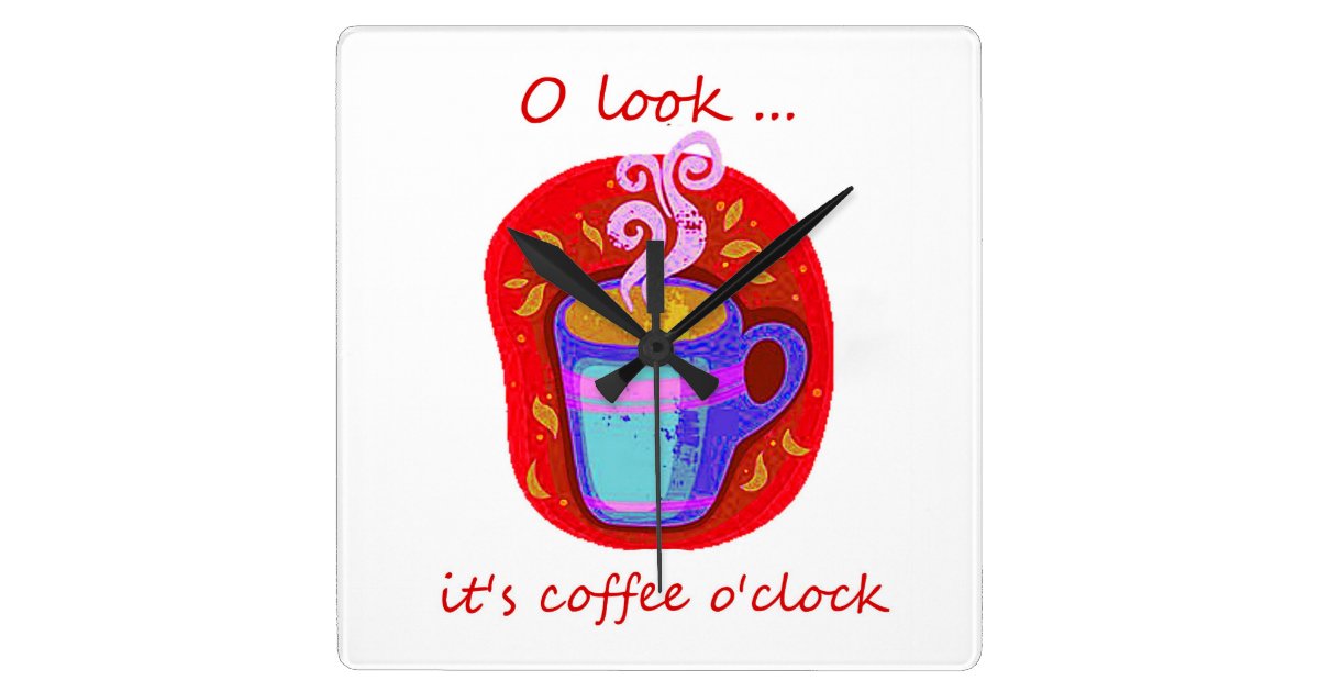 Oh Look It S Coffee O Clock Fun Quote Square Wall Clock Zazzle Com