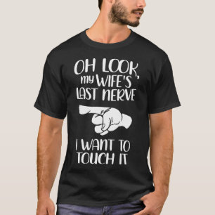 Oh Look My Wifes Last Nerve I Want To Touch It T-Shirt