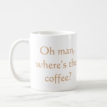 Oh Man  Where's The Coffee? Coffee Mug by toots1 at Zazzle
