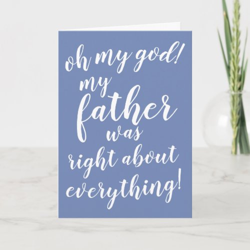 Oh my god My father was right about everything Card
