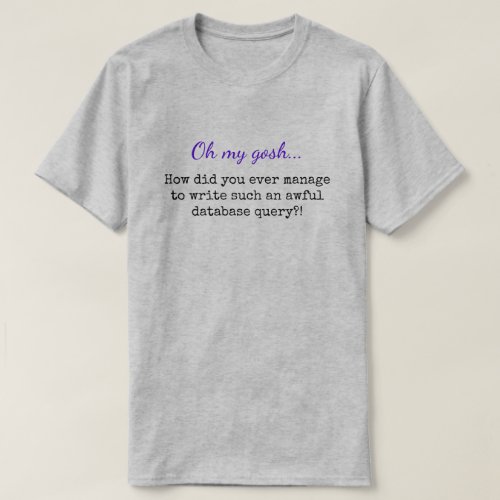 Oh my gosh  such an awful database query T_Shirt