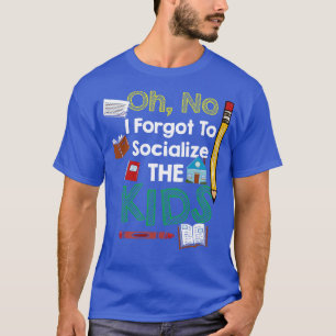 Oh No I Forgot To Socialize The Kids T-Shirt