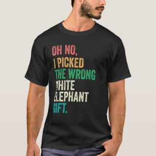 Oh No I Picked The Wrong White Elephant Gift_3 T-Shirt