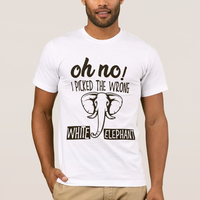 oh no i picked the wrong white elephant T-Shirt (Front)