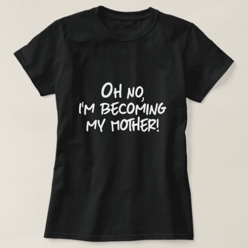 OH NO IM BECOMING MY MOTHER T_Shirt