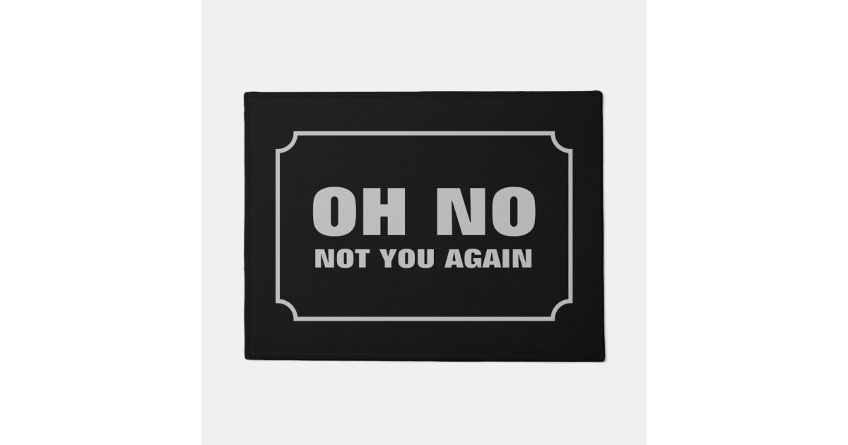 Oh No Not You Again Doormat Zazzle Com