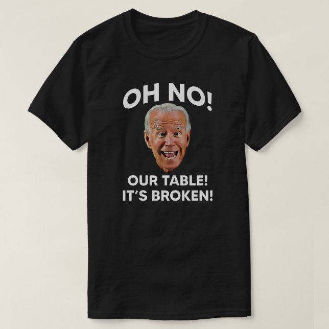 Oh No! Our Table! It's Broken! | Anti Joe Biden T-Shirt (Design Front)