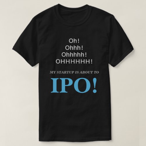 Oh Ohhh My Startup Is About To IPO T_Shirt