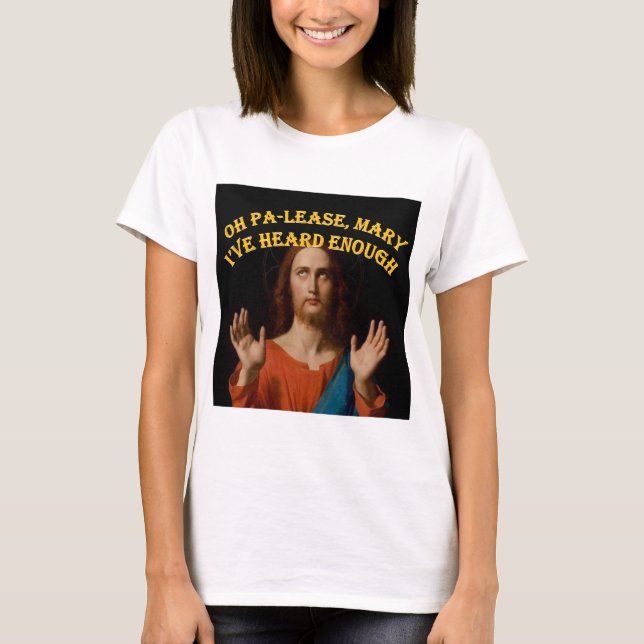 Oh Please Mary I've Heard Enough T-Shirt (Front)