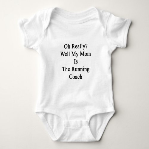 Oh Really Well My Mom Is The Running Coach Baby Bodysuit