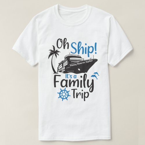Oh Ship Its A Family Trip Matching Group Cruise T_Shirt