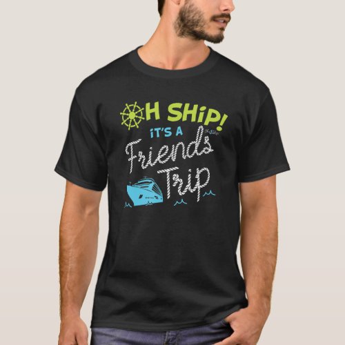 Oh Ship Its A Friends Trip  Cruise Vacation 1 T_Shirt
