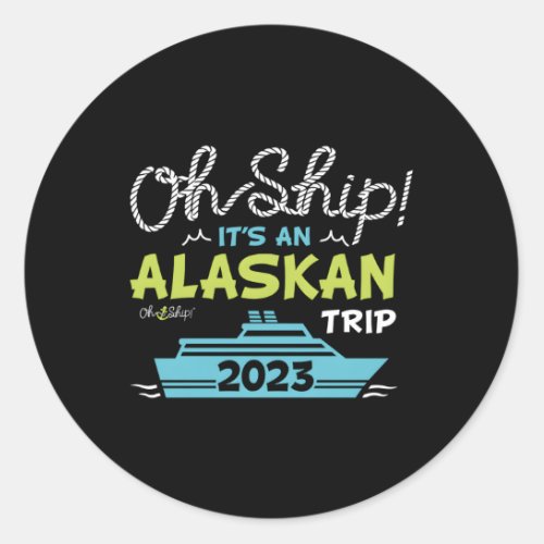 Oh Ship ItS An Alaskan Trip 2023 Alaska Cruise Classic Round Sticker