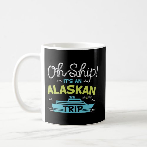 Oh Ship ItS An Alaskan Trip _ Alaska Cruise Coffee Mug