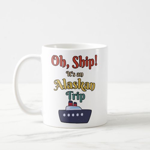 Oh Ship Its an Alaskan Trip _ Alaska Cruise Cute Coffee Mug