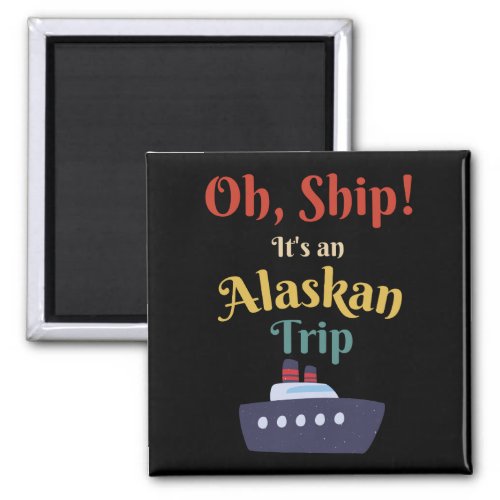 Oh Ship Its an Alaskan Trip _ Alaska Cruise Cute Magnet