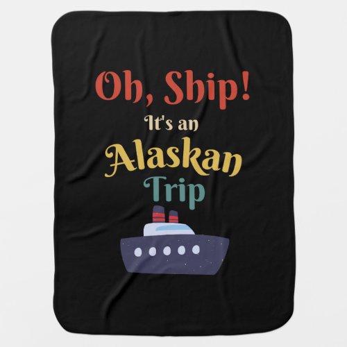 Oh Ship Its an Alaskan Trip _ Alaska Cruise Retro Baby Blanket