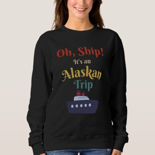 Oh Ship Its an Alaskan Trip _ Alaska Cruise Retro Sweatshirt