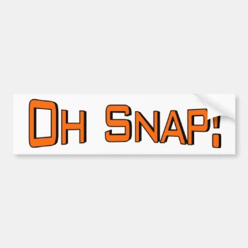 Oh Snap Bumper Sticker by worldsfair at Zazzle