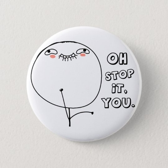 Oh stop it you. - meme button | Zazzle.com