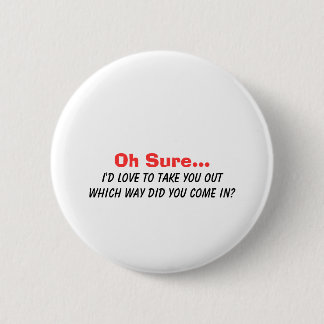 Oh Sure I'd Love to Take You Out.... Pinback Button