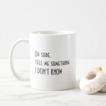 Oh Sure Tell Me Something I Don't Know Coffee Mug by OniTees at Zazzle