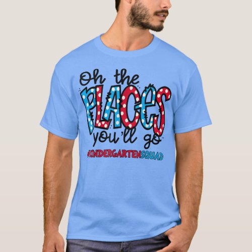 Oh The Places You Will Go Kindergarten Teacher All T_Shirt