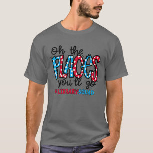 Oh The Places You Will Go Librarian Library Squad T-Shirt