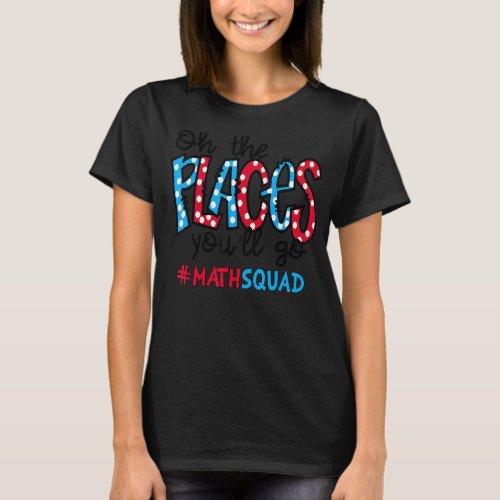 Oh The Places You Will Go Math Teacher Squad Life  T_Shirt