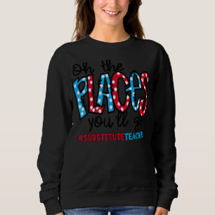 Oh The Places You Will Go Substitute Teacher Squad Sweatshirt